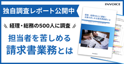 経理・総務の実務担当者500人に調査！ 企業を苦しめる請求書業務とは