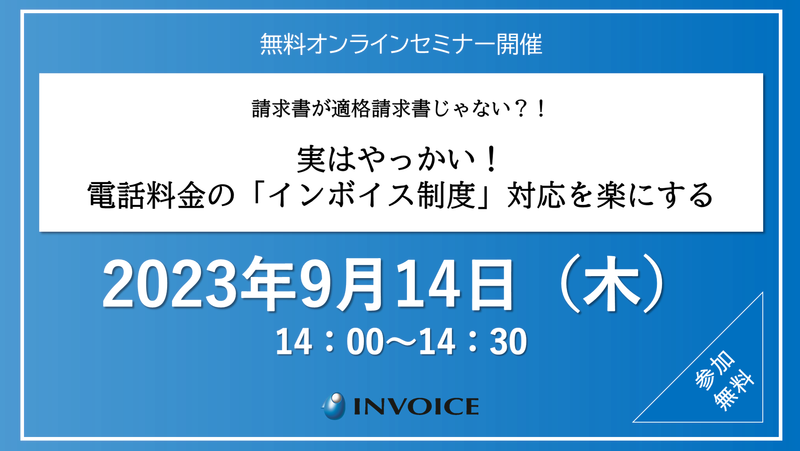 【2023年9月14日（木）開催】　請求書が適格請求書じゃない？！  実はやっかい！電話料金の「インボイス制度」対応を楽にする