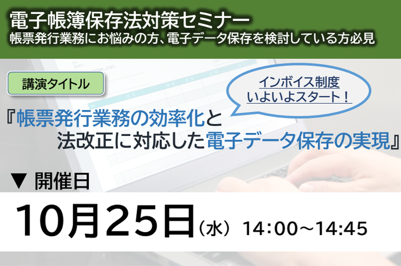 【2023年10月25日（水）開催】　（電帳法対策ウェブセミナー）帳票発行業務の効率化と法改正に対応した電子データ保存の実現！