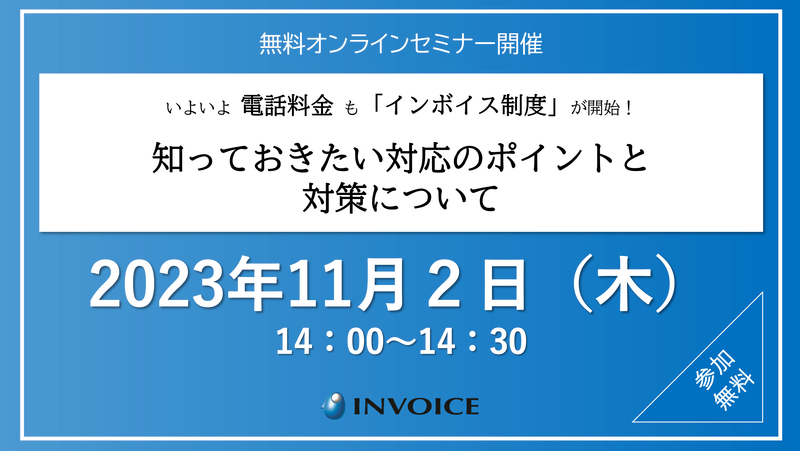 【2023年11月2日（木）開催】　いよいよ電話料金も「インボイス制度」が開始！ 知っておきたい対応のポイントと対策について