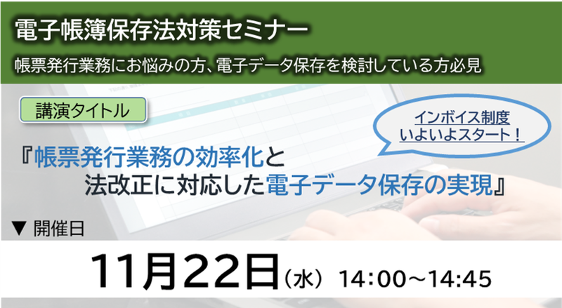 【2023年11月22日（水）開催】　（電帳法対策ウェブセミナー）帳票発行業務の効率化と法改正に対応した電子データ保存の実現！
