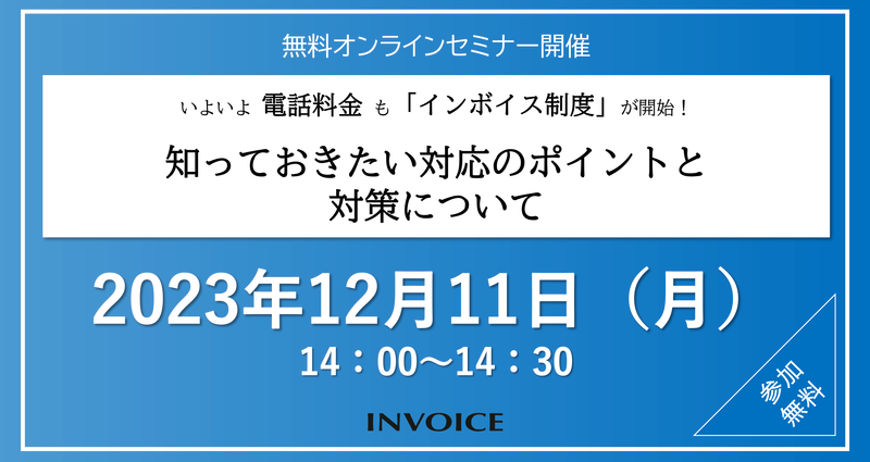 【2023年11月2日（木）開催】　いよいよ電話料金も「インボイス制度」が開始！ 知っておきたい対応のポイントと対策について