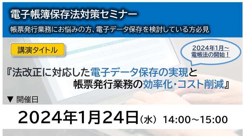 【2024年01月24日（木）開催】　（電帳法対策ウェブセミナー）「法改正に対応した電子データ保存の実現」と「帳票発行業務の効率化・コスト削減」