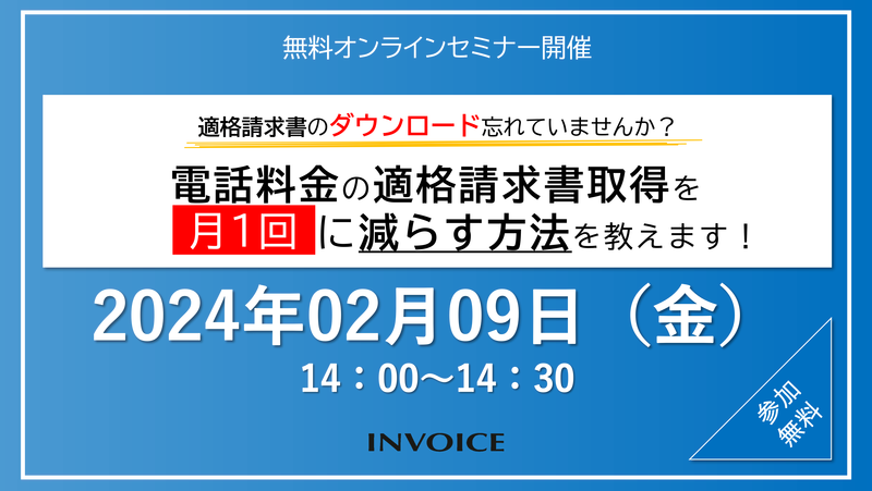 【2024年02月09日（金）開催】　適格請求書のダウンロード忘れていませんか？ 電話料金の適格請求書取得を月1回に減らす方法を教えます！