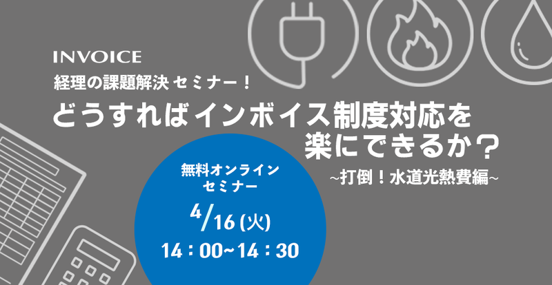 【2024年4月16日（火）開催】　経理の課題解決セミナー！   「どうすればインボイス制度対応を楽にできるか？　~打倒！水道光熱費編~ 