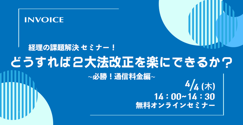 【2024年04月04日（木）開催】　経理の課題解決セミナー「どうすれば2大法改正を楽にできるか？　～必勝！電話料金編～ 」