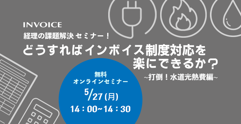 【2024年5月27日（月）開催】　経理の課題解決セミナー！   「どうすればインボイス制度対応を楽にできるか？　~打倒！水道光熱費編~ 