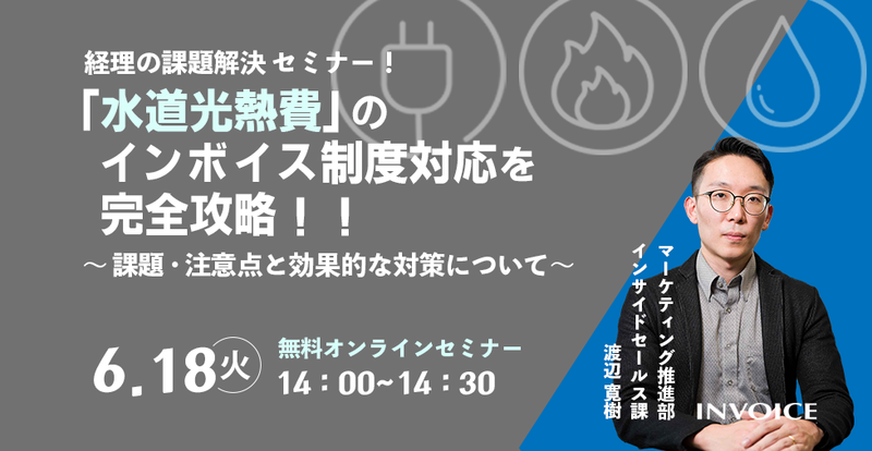 【2024年6月18日（火）開催】　経理の課題解決セミナー「水道光熱費」のインボイス制度対応を完全攻略!!   ＜ 課題・注意点 と 効果的な対策 について ＞ 