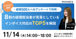 【2024年11月14日（木）配信】アーカイブ配信-経理500人へアンケートで判明-   8割の経理担当者が見落としているインボイス対応のTOP5 を解説