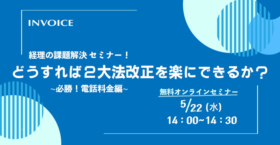 【2024年05月22日（水）開催】　経理の課題解決セミナー「どうすれば2大法改正を楽にできるか？　～必勝！電話料金編～ 」