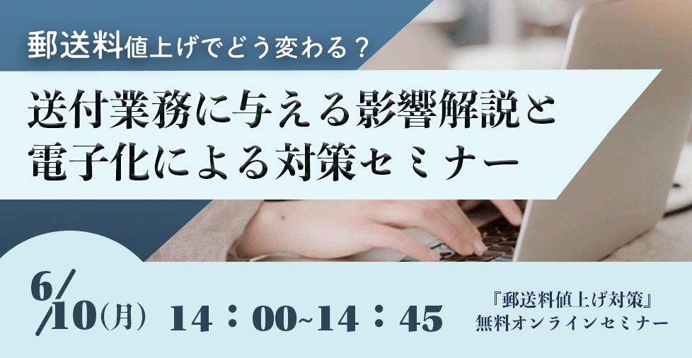 【2024年6月10日（月）開催】　郵送料値上げでどう変わる？送付業務に与える影響解説と電子化による対策セミナー 