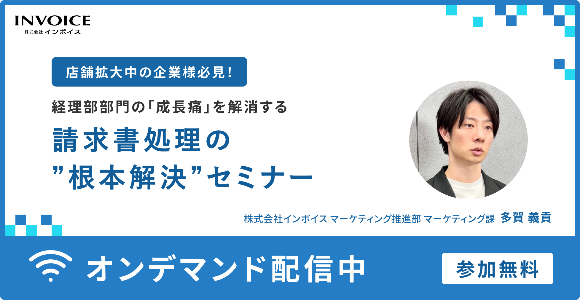 【無料オンデマンドセミナー】店舗拡大中の企業様必見！   経理部門の「成長痛」を解消する 請求書処理の"根本解決"セミナー 