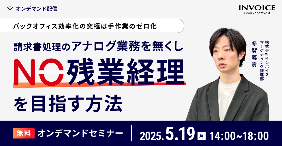 【2025年5月19日（月） 開催】アーカイブ配信　バックオフィスの効率化の究極は手作業のゼロ化 請求書処理のアナログ業務を無くし、NO残業経理を目指す方法